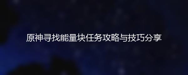 原神寻找能量块任务攻略与技巧分享
