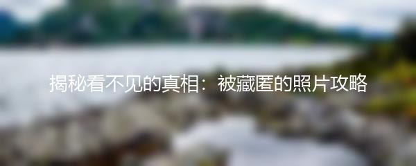 揭秘看不见的真相：被藏匿的照片攻略