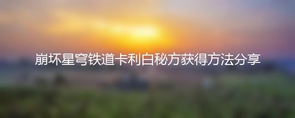 崩坏星穹铁道卡利白秘方获得方法分享