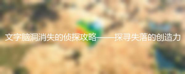 文字脑洞消失的侦探攻略——探寻失落的创造力