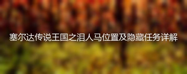 塞尔达传说王国之泪人马位置及隐藏任务详解