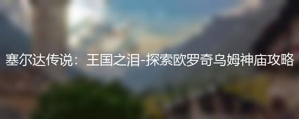 塞尔达传说：王国之泪-探索欧罗奇乌姆神庙攻略