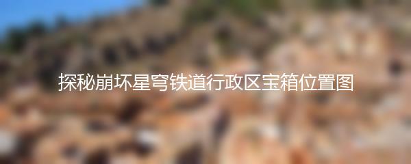 探秘崩坏星穹铁道行政区宝箱位置图