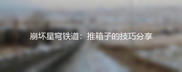 崩坏星穹铁道：推箱子的技巧分享