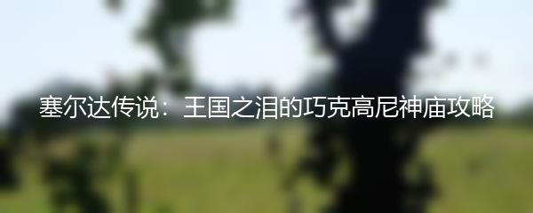 塞尔达传说：王国之泪的巧克高尼神庙攻略