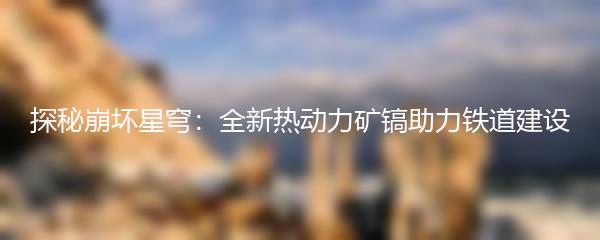 探秘崩坏星穹：全新热动力矿镐助力铁道建设