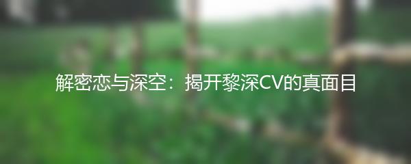 解密恋与深空：揭开黎深CV的真面目