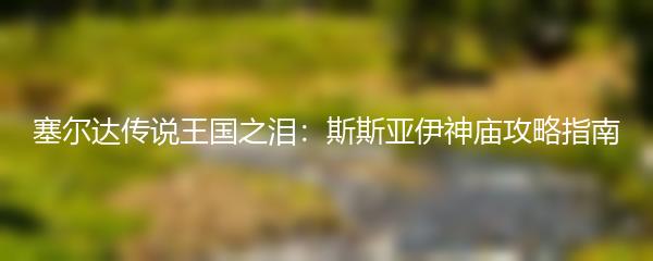 塞尔达传说王国之泪：斯斯亚伊神庙攻略指南