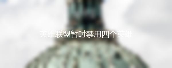 英雄联盟暂时禁用四个英雄