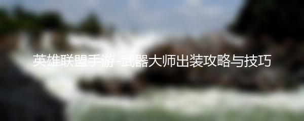 英雄联盟手游-武器大师出装攻略与技巧