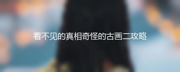 看不见的真相奇怪的古画二攻略
