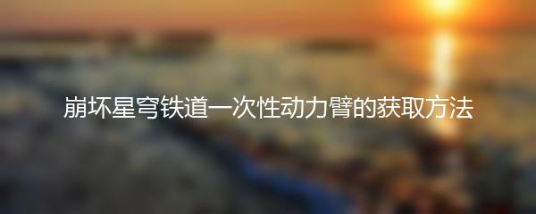 崩坏星穹铁道一次性动力臂的获取方法