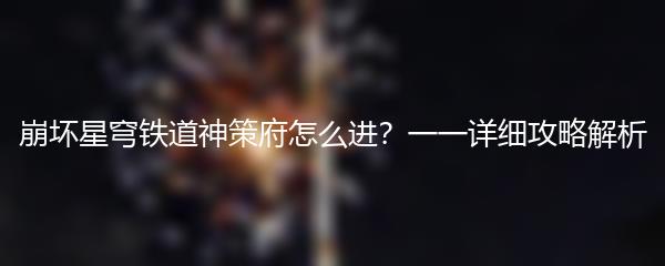 崩坏星穹铁道神策府怎么进？一一详细攻略解析