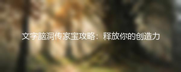 文字脑洞传家宝攻略：释放你的创造力