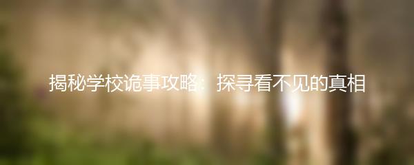 揭秘学校诡事攻略：探寻看不见的真相