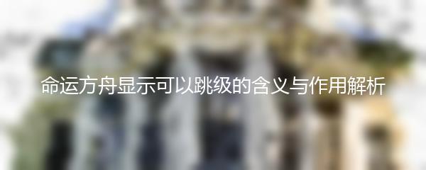 命运方舟显示可以跳级的含义与作用解析