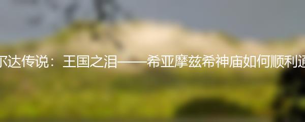 塞尔达传说：王国之泪——希亚摩兹希神庙如何顺利通过