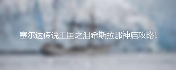 塞尔达传说王国之泪希斯拉那神庙攻略！