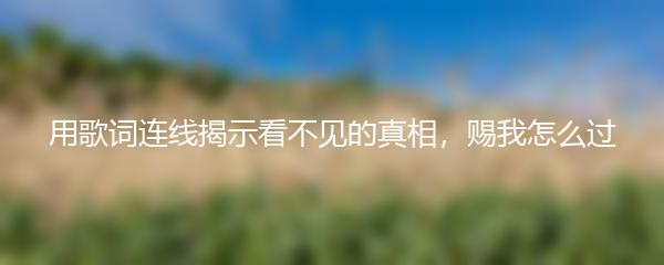 用歌词连线揭示看不见的真相，赐我怎么过