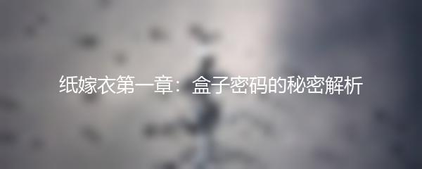 纸嫁衣第一章：盒子密码的秘密解析