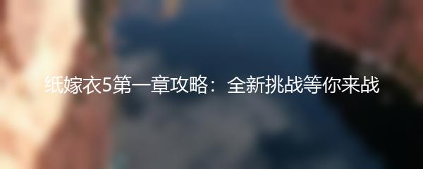 纸嫁衣5第一章攻略：全新挑战等你来战