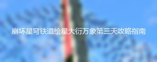 崩坏星穹铁道绘星大衍万象第三天攻略指南