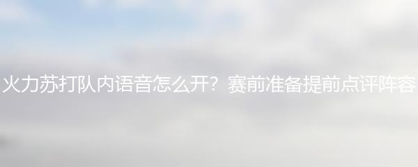 火力苏打队内语音怎么开？赛前准备提前点评阵容