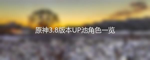 原神3.8版本UP池角色一览