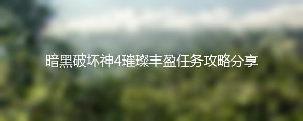 暗黑破坏神4璀璨丰盈任务攻略分享