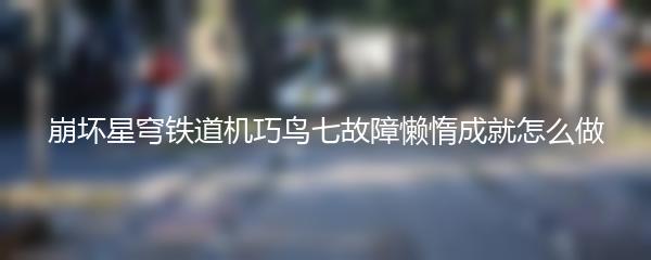 崩坏星穹铁道机巧鸟七故障懒惰成就怎么做