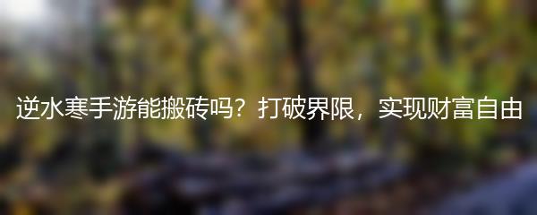 逆水寒手游能搬砖吗？打破界限，实现财富自由