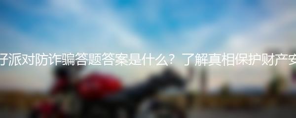 蛋仔派对防诈骗答题答案是什么？了解真相保护财产安全