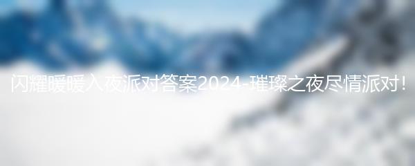 闪耀暖暖入夜派对答案2024-璀璨之夜尽情派对！