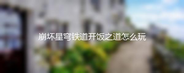 崩坏星穹铁道开饭之道怎么玩