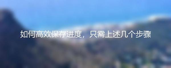 如何高效保存进度，只需上述几个步骤