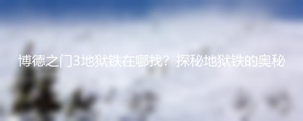 博德之门3地狱铁在哪找？探秘地狱铁的奥秘