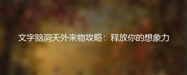 文字脑洞天外来物攻略：释放你的想象力