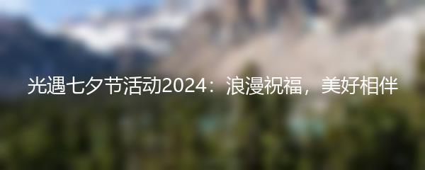 光遇七夕节活动2024：浪漫祝福，美好相伴