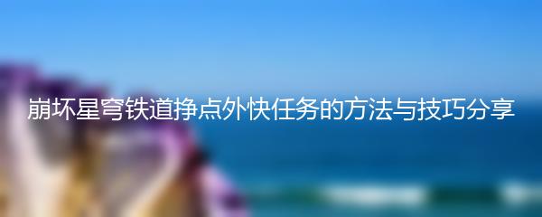 崩坏星穹铁道挣点外快任务的方法与技巧分享