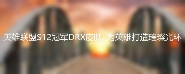 英雄联盟S12冠军DRX皮肤: 为英雄打造璀璨光环