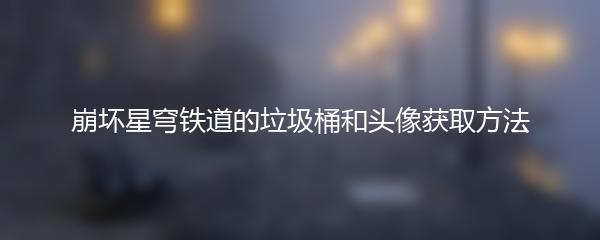 崩坏星穹铁道的垃圾桶和头像获取方法