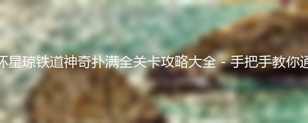 崩坏星琼铁道神奇扑满全关卡攻略大全 - 手把手教你通关