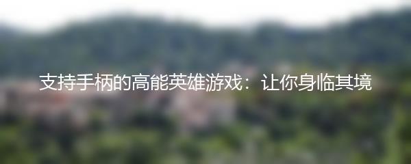 支持手柄的高能英雄游戏：让你身临其境