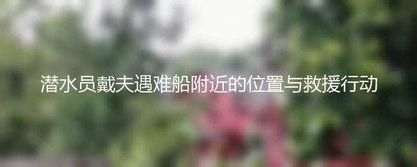 潜水员戴夫遇难船附近的位置与救援行动