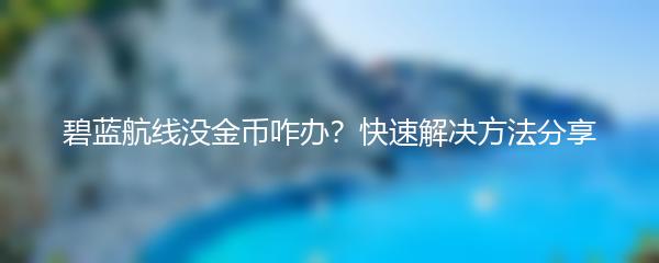 碧蓝航线没金币咋办？快速解决方法分享