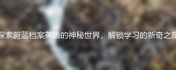 探索蔚蓝档案英语的神秘世界，解锁学习的新奇之旅