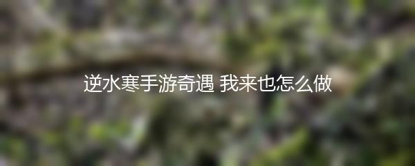 逆水寒手游奇遇 我来也怎么做