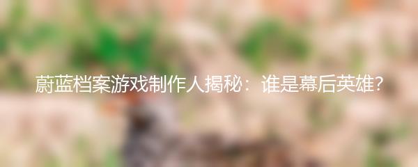 蔚蓝档案游戏制作人揭秘：谁是幕后英雄？