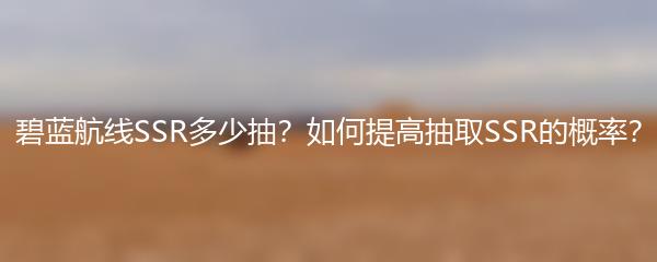 碧蓝航线SSR多少抽？如何提高抽取SSR的概率？