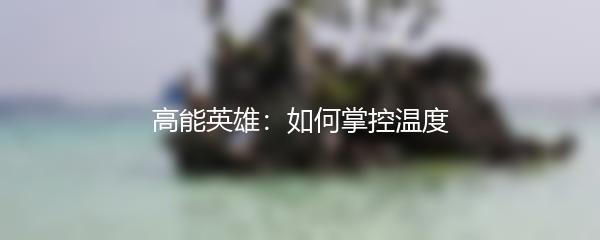 高能英雄：如何掌控温度